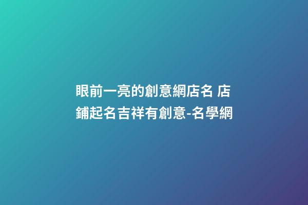 眼前一亮的創意網店名 店鋪起名吉祥有創意-名學網-第1張-店鋪起名-玄機派